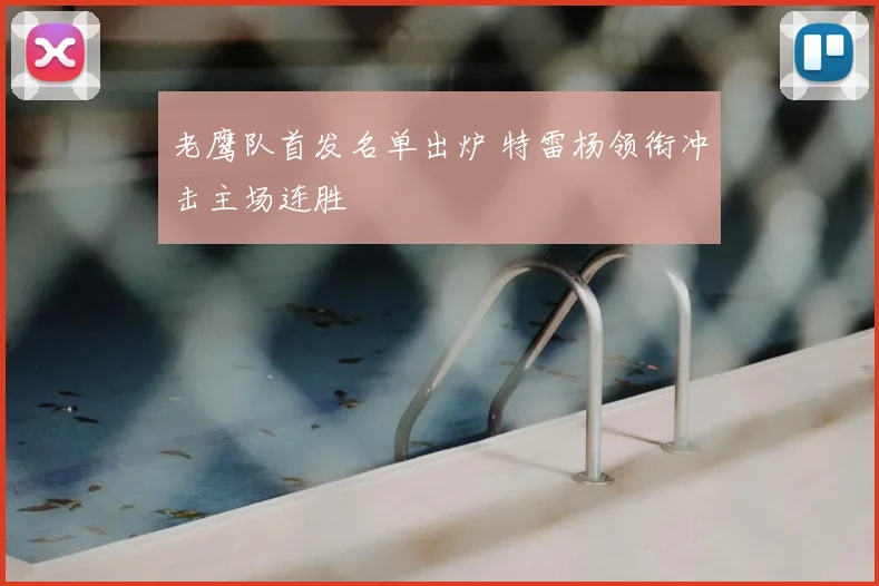 老鹰队首发名单出炉 特雷杨领衔冲击主场连胜