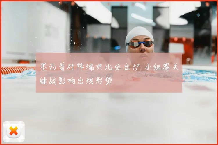 墨西哥对阵瑞典比分出炉 小组赛关键战影响出线形势