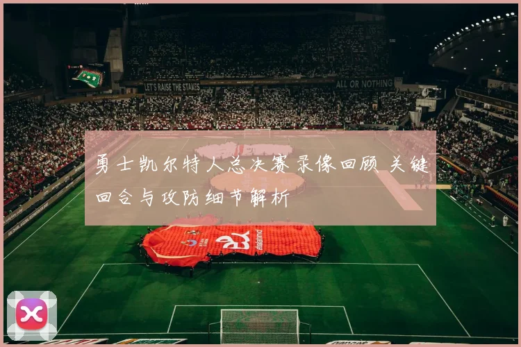 勇士凯尔特人总决赛录像回顾 关键回合与攻防细节解析