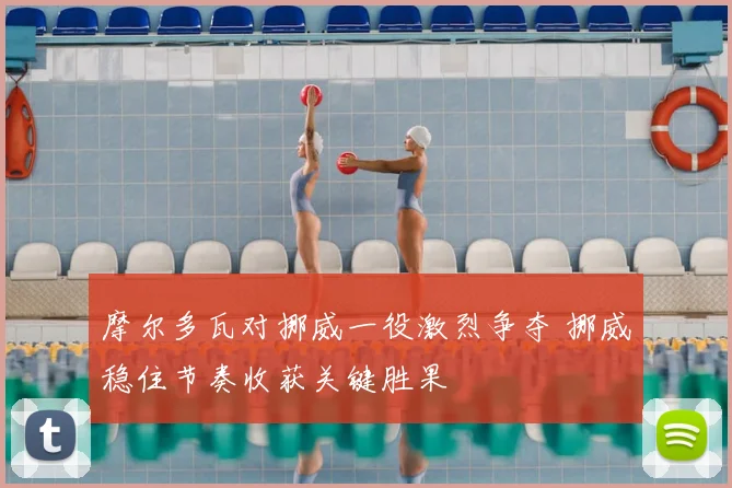 摩尔多瓦对挪威一役激烈争夺 挪威稳住节奏收获关键胜果