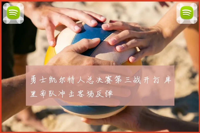 勇士凯尔特人总决赛第三战开打 库里率队冲击客场反弹