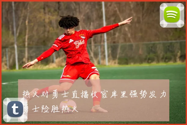 热火对勇士直播收官库里强势发力勇士险胜热火