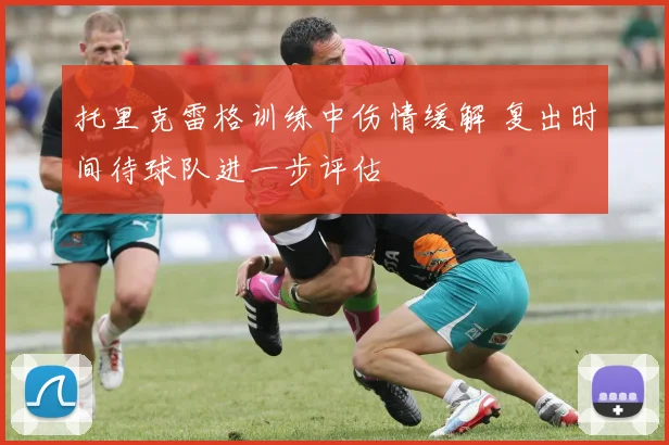 托里克雷格训练中伤情缓解 复出时间待球队进一步评估