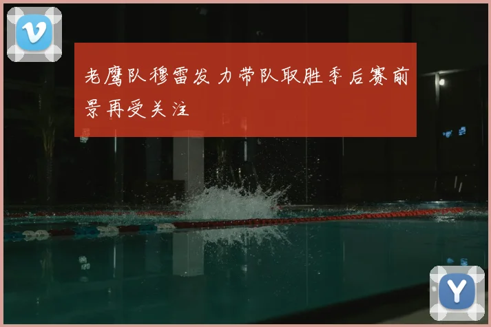 老鹰队穆雷发力带队取胜季后赛前景再受关注