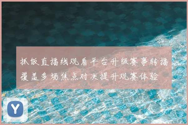 抓饭直播线观看平台升级赛事转播覆盖多场焦点对决提升观赛体验