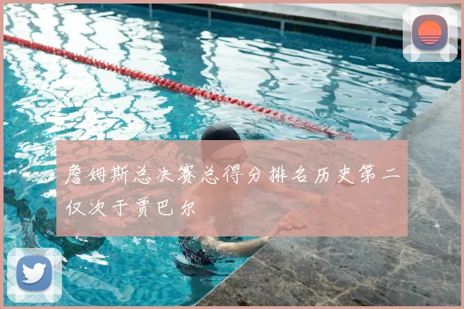 詹姆斯总决赛总得分排名历史第二仅次于贾巴尔