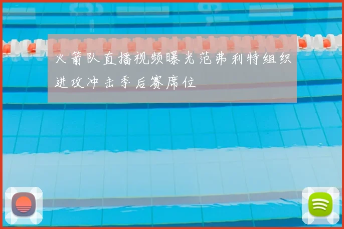 火箭队直播视频曝光范弗利特组织进攻冲击季后赛席位