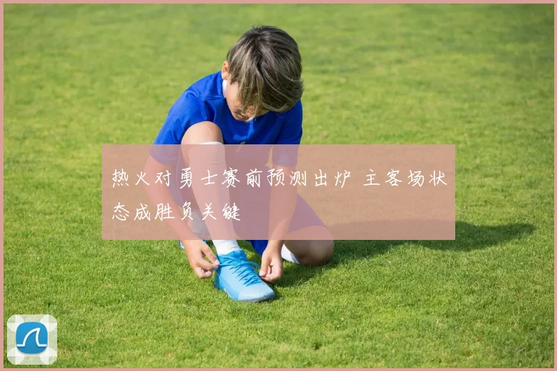 热火对勇士赛前预测出炉 主客场状态成胜负关键