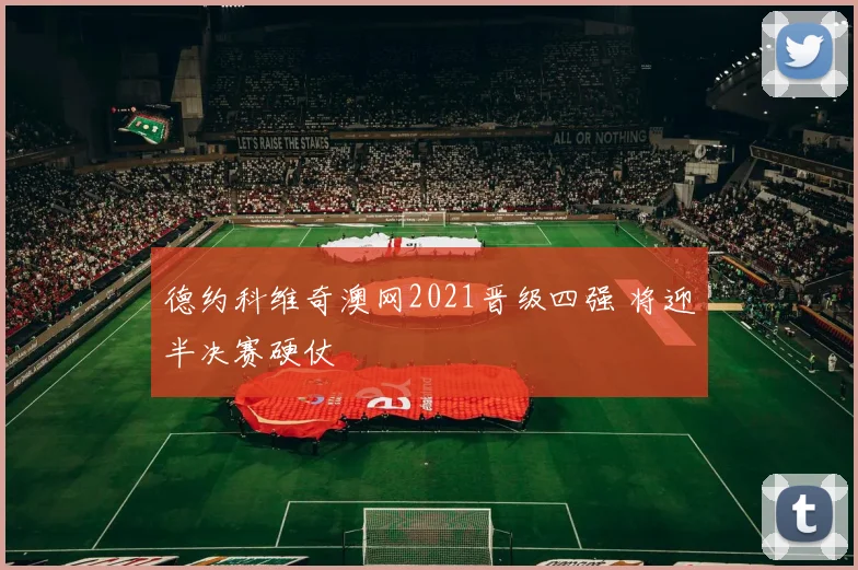 德约科维奇澳网2021晋级四强 将迎半决赛硬仗