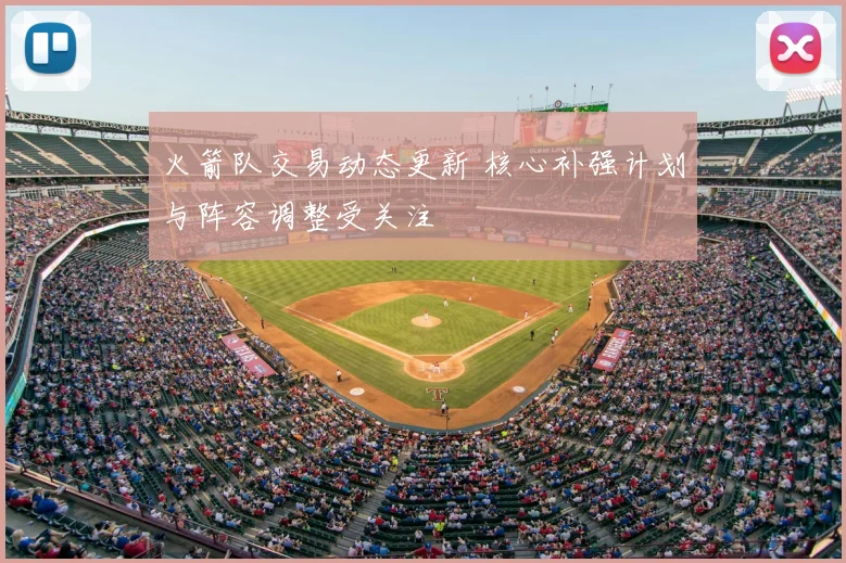 火箭队交易动态更新 核心补强计划与阵容调整受关注
