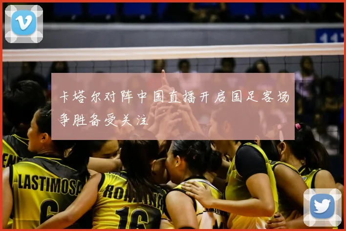 卡塔尔对阵中国直播开启国足客场争胜备受关注