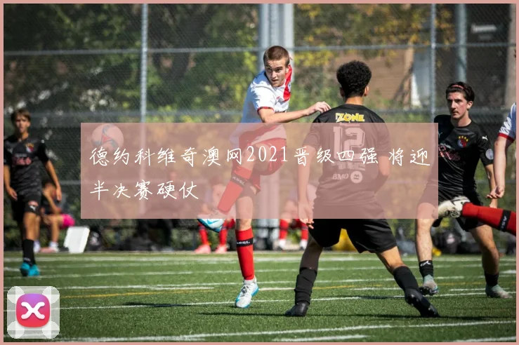 德约科维奇澳网2021晋级四强 将迎半决赛硬仗