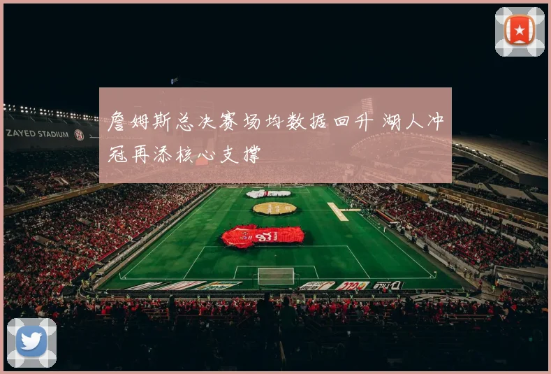 詹姆斯总决赛场均数据回升 湖人冲冠再添核心支撑