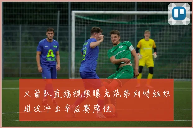 火箭队直播视频曝光范弗利特组织进攻冲击季后赛席位