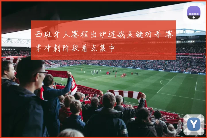 西班牙人赛程出炉连战关键对手 赛季冲刺阶段看点集中