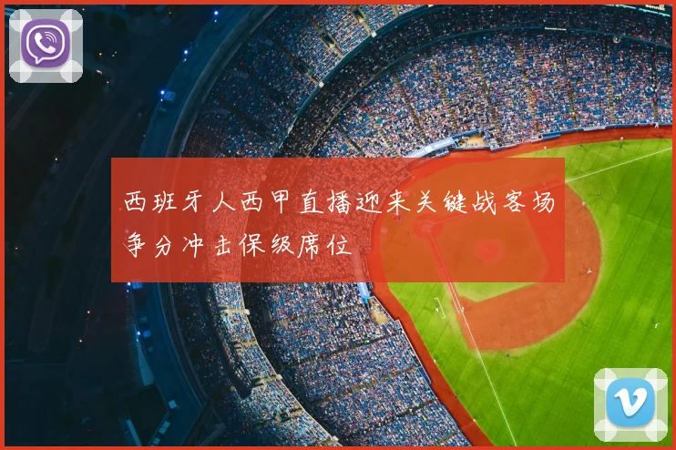 西班牙人西甲直播迎来关键战客场争分冲击保级席位
