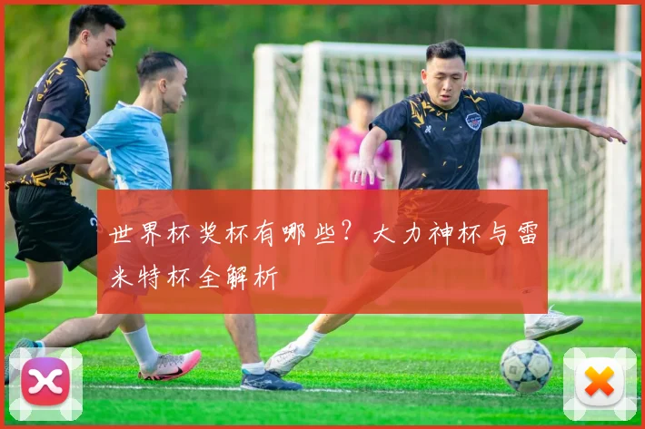 世界杯奖杯有哪些？大力神杯与雷米特杯全解析
