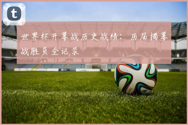 世界杯开幕战历史战绩：历届揭幕战胜负全记录