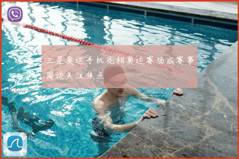 三星奥运手机亮相奥运赛场成赛事周边关注焦点