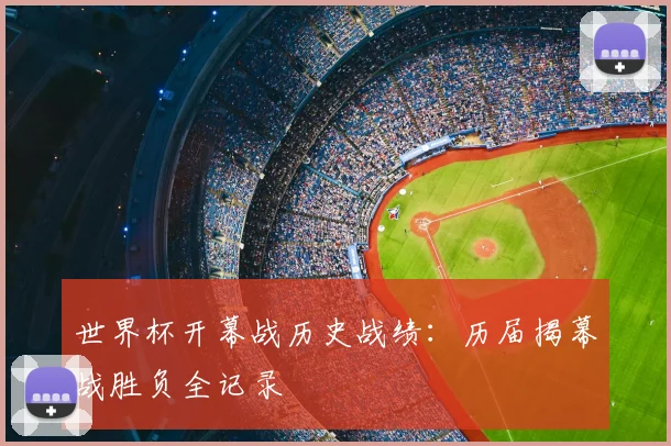 世界杯开幕战历史战绩：历届揭幕战胜负全记录