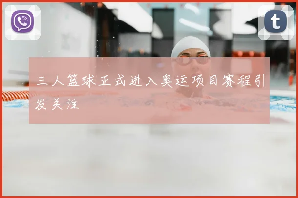 三人篮球正式进入奥运项目赛程引发关注