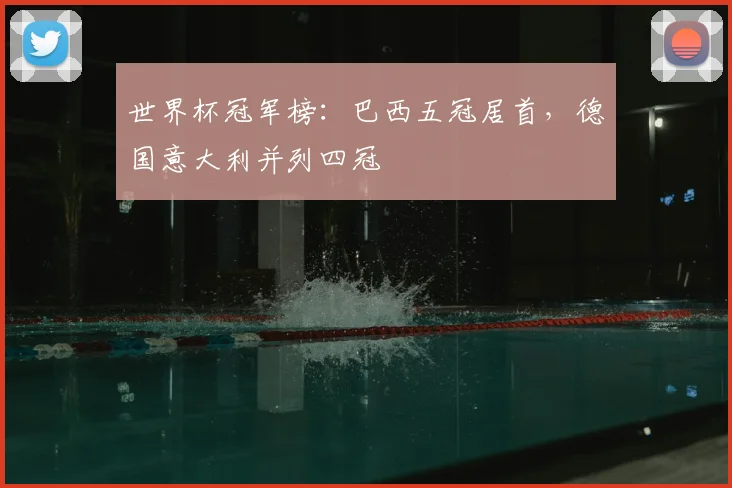 世界杯冠军榜：巴西五冠居首，德国意大利并列四冠
