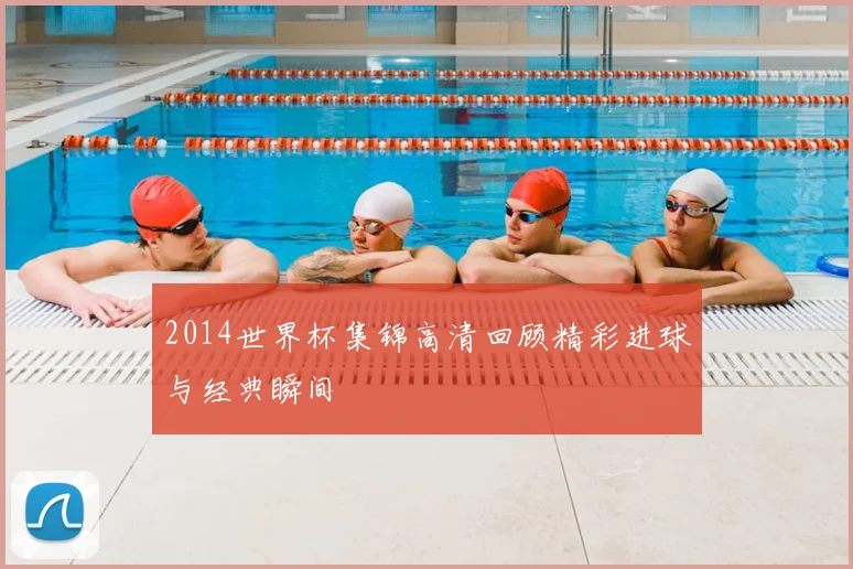 2014世界杯集锦高清回顾精彩进球与经典瞬间