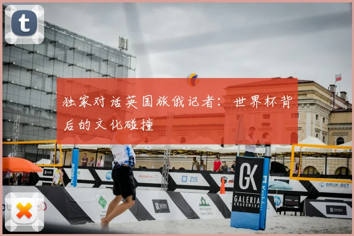 独家对话英国旅俄记者：世界杯背后的文化碰撞