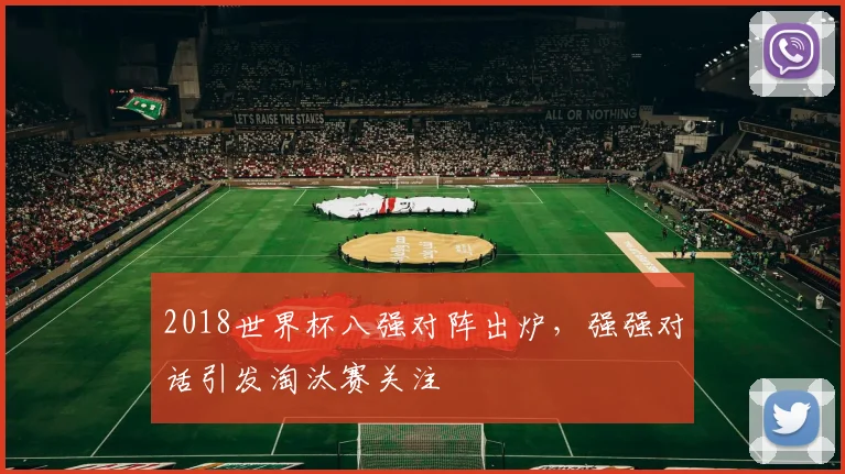 2018世界杯八强对阵出炉，强强对话引发淘汰赛关注