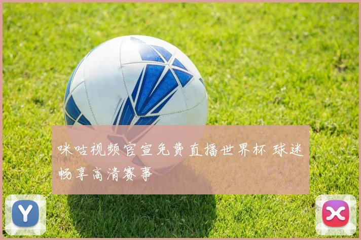 咪咕视频官宣免费直播世界杯 球迷畅享高清赛事