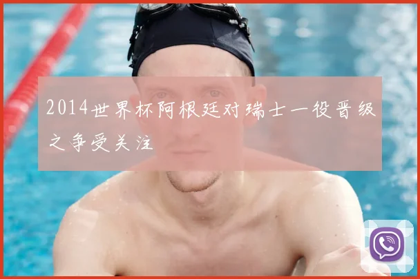 2014世界杯阿根廷对瑞士一役晋级之争受关注