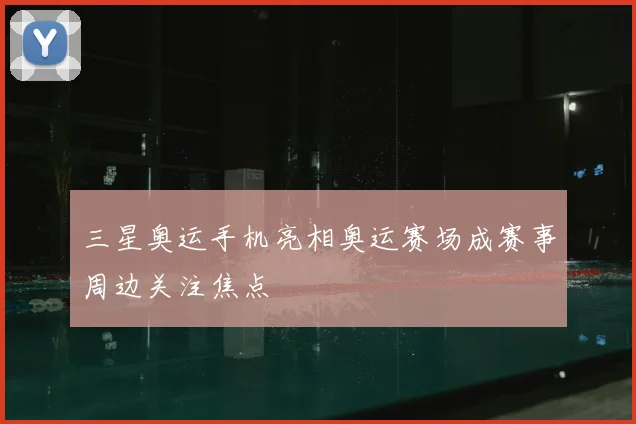 三星奥运手机亮相奥运赛场成赛事周边关注焦点