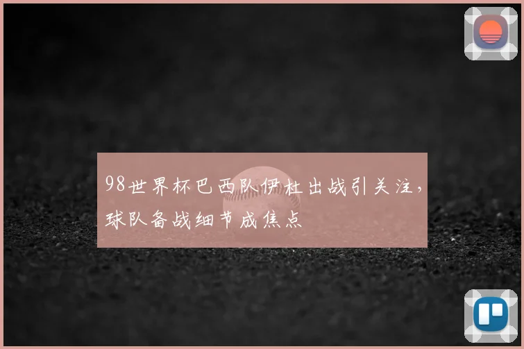 98世界杯巴西队伊杜出战引关注，球队备战细节成焦点